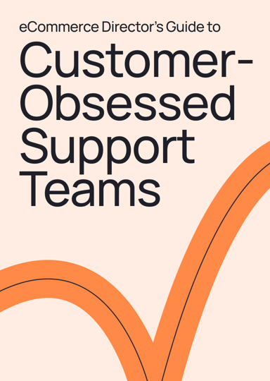 eCommerce Directors Guide to Customer-Obsessed Support Teams-1